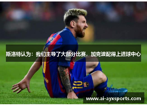 斯洛特认为：我们主导了大部分比赛，加克波配得上进球中心