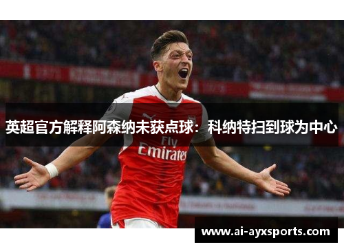英超官方解释阿森纳未获点球：科纳特扫到球为中心