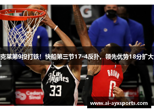 克莱第9投打铁！快船第三节17-4反扑，领先优势18分扩大