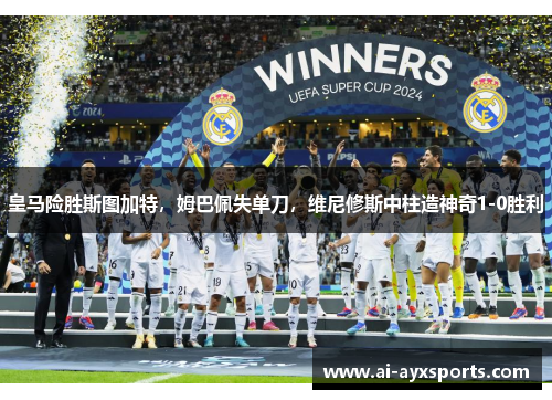 皇马险胜斯图加特，姆巴佩失单刀，维尼修斯中柱造神奇1-0胜利