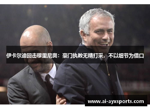 伊卡尔迪回击穆里尼奥：豪门执教无精打采，不以细节为借口
