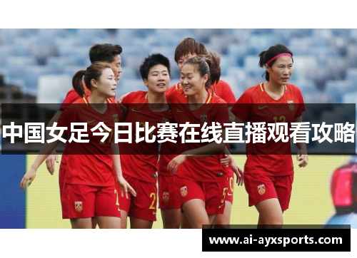 中国女足今日比赛在线直播观看攻略