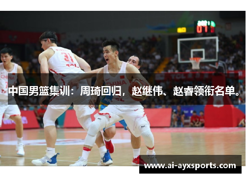 中国男篮集训：周琦回归，赵继伟、赵睿领衔名单。