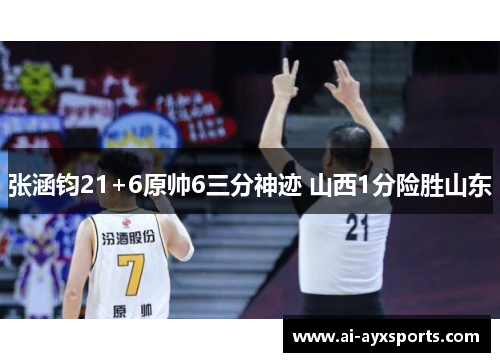 张涵钧21+6原帅6三分神迹 山西1分险胜山东